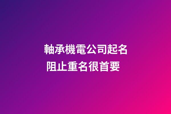 軸承機電公司起名 阻止重名很首要-第1張-公司起名-玄機派